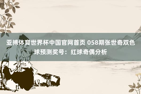 亚搏体育世界杯中国官网首页 058期张世奇双色球预测奖号：红球奇偶分析