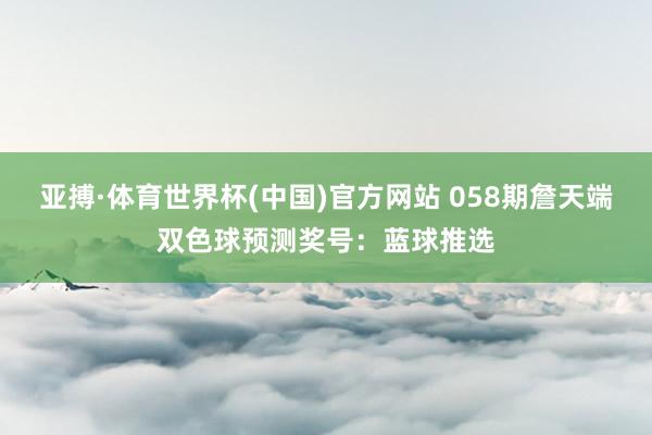 亚搏·体育世界杯(中国)官方网站 058期詹天端双色球预测奖号：蓝球推选