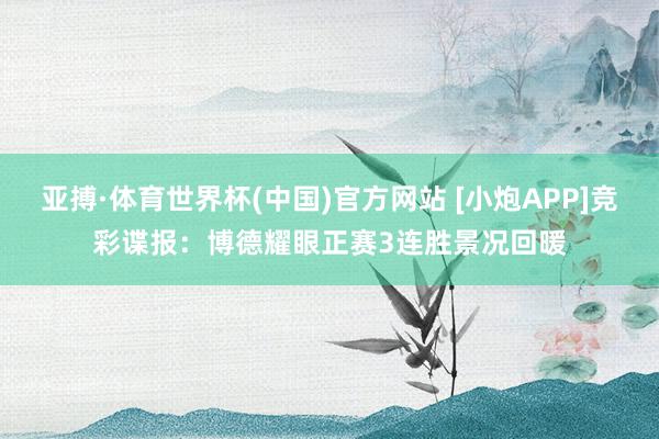 亚搏·体育世界杯(中国)官方网站 [小炮APP]竞彩谍报：博德耀眼正赛3连胜景况回暖