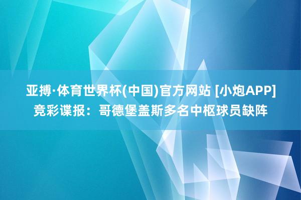 亚搏·体育世界杯(中国)官方网站 [小炮APP]竞彩谍报：哥德堡盖斯多名中枢球员缺阵