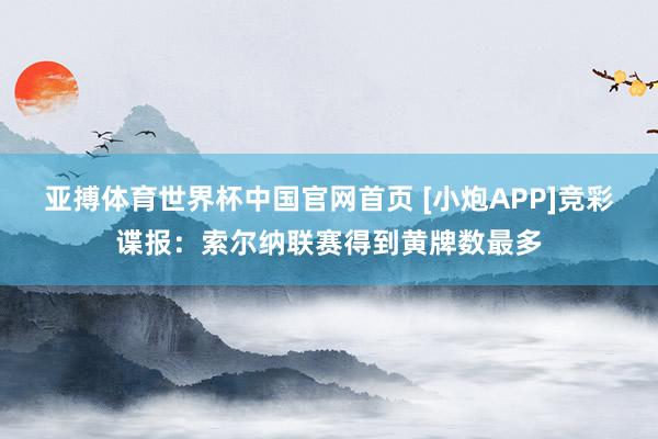 亚搏体育世界杯中国官网首页 [小炮APP]竞彩谍报：索尔纳联赛得到黄牌数最多
