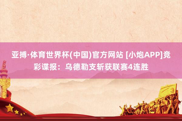 亚搏·体育世界杯(中国)官方网站 [小炮APP]竞彩谍报：乌德勒支斩获联赛4连胜