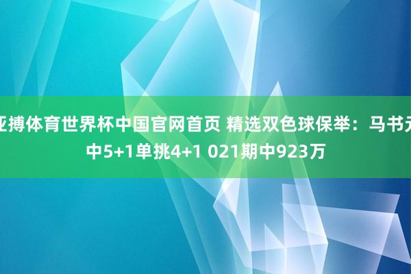 亚搏体育世界杯中国官网首页 精选双色球保举：马书元中5+1单挑4+1 021期中923万