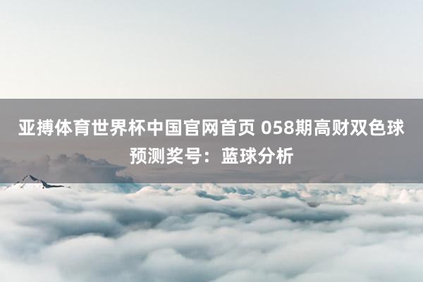 亚搏体育世界杯中国官网首页 058期高财双色球预测奖号：蓝球分析