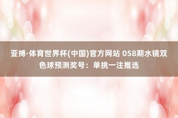 亚搏·体育世界杯(中国)官方网站 058期水镜双色球预测奖号：单挑一注推选