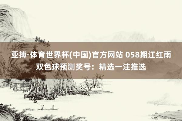 亚搏·体育世界杯(中国)官方网站 058期江红雨双色球预测奖号：精选一注推选