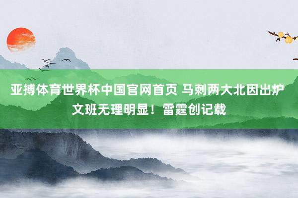 亚搏体育世界杯中国官网首页 马刺两大北因出炉 文班无理明显！雷霆创记载