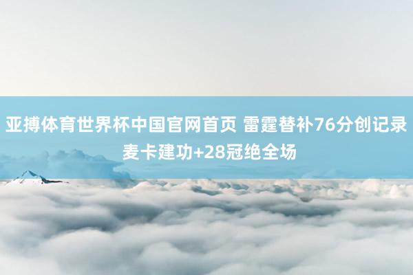 亚搏体育世界杯中国官网首页 雷霆替补76分创记录 麦卡建功+28冠绝全场
