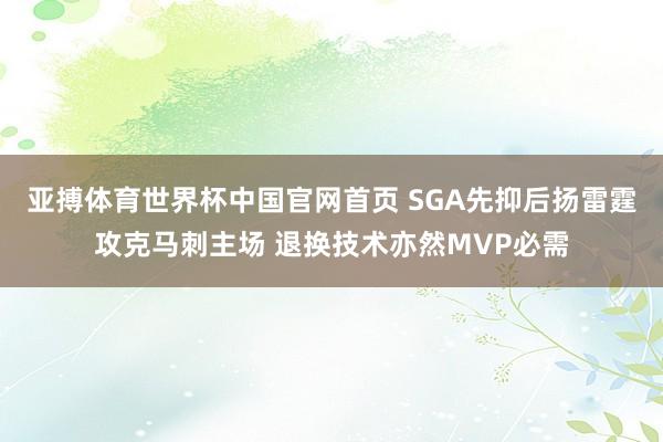 亚搏体育世界杯中国官网首页 SGA先抑后扬雷霆攻克马刺主场 退换技术亦然MVP必需
