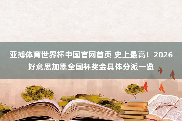 亚搏体育世界杯中国官网首页 史上最高！2026好意思加墨全国杯奖金具体分派一览