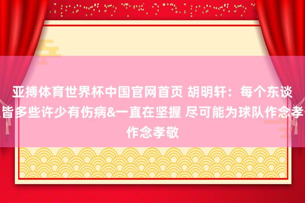 亚搏体育世界杯中国官网首页 胡明轩：每个东谈主皆多些许少有伤病&一直在坚握 尽可能为球队作念孝敬