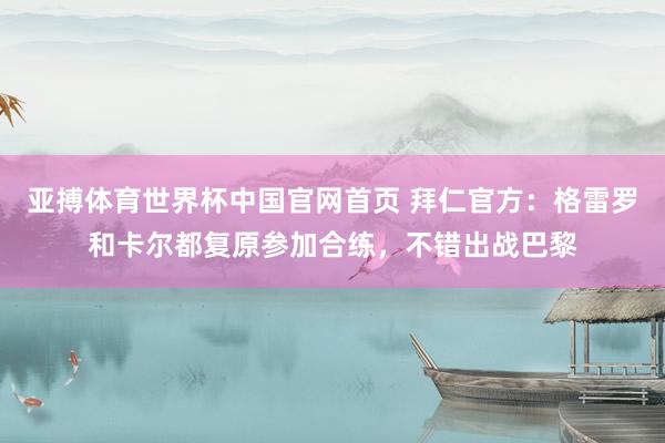 亚搏体育世界杯中国官网首页 拜仁官方：格雷罗和卡尔都复原参加合练，不错出战巴黎