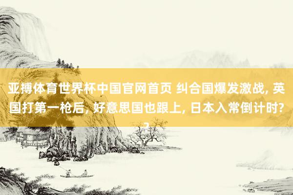 亚搏体育世界杯中国官网首页 纠合国爆发激战， 英国打第一枪后， 好意思国也跟上， 日本入常倒计时?