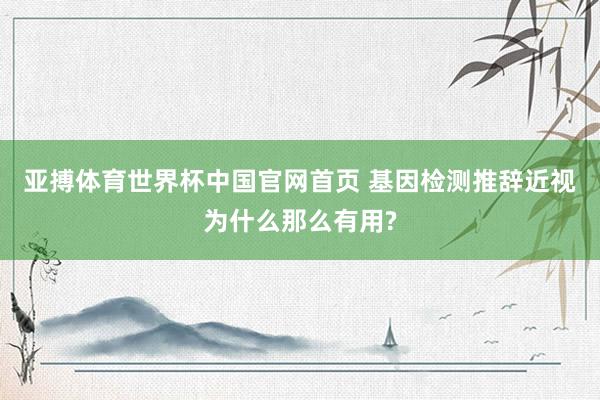 亚搏体育世界杯中国官网首页 基因检测推辞近视为什么那么有用?