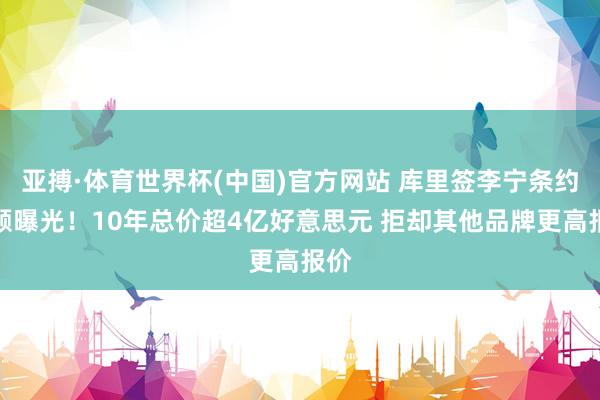 亚搏·体育世界杯(中国)官方网站 库里签李宁条约金额曝光！10年总价超4亿好意思元 拒却其他品牌更高报价
