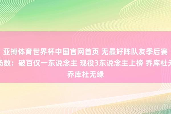 亚搏体育世界杯中国官网首页 无最好阵队友季后赛胜场数：破百仅一东说念主 现役3东说念主上榜 乔库杜无缘