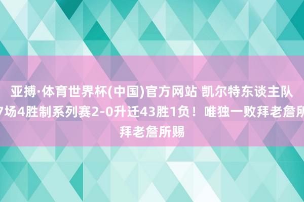 亚搏·体育世界杯(中国)官方网站 凯尔特东谈主队史7场4胜制系列赛2-0升迁43胜1负！唯独一败拜老詹所赐
