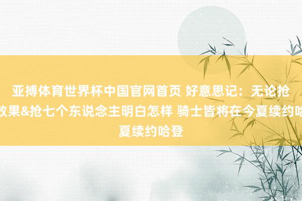 亚搏体育世界杯中国官网首页 好意思记：无论抢七效果&抢七个东说念主明白怎样 骑士皆将在今夏续约哈登
