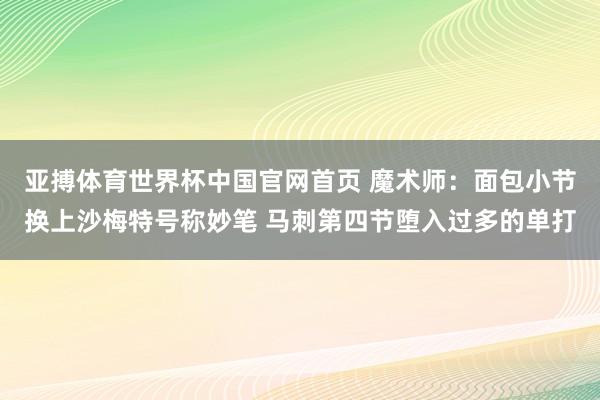 亚搏体育世界杯中国官网首页 魔术师：面包小节换上沙梅特号称妙笔 马刺第四节堕入过多的单打
