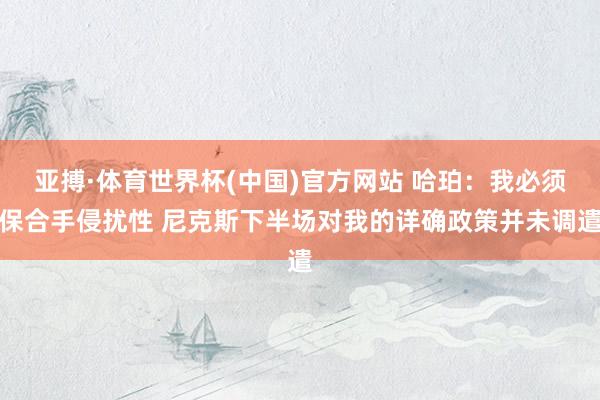亚搏·体育世界杯(中国)官方网站 哈珀：我必须保合手侵扰性 尼克斯下半场对我的详确政策并未调遣