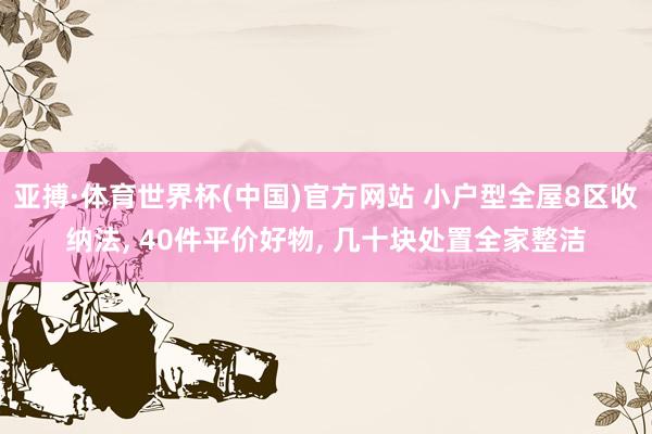 亚搏·体育世界杯(中国)官方网站 小户型全屋8区收纳法， 40件平价好物， 几十块处置全家整洁