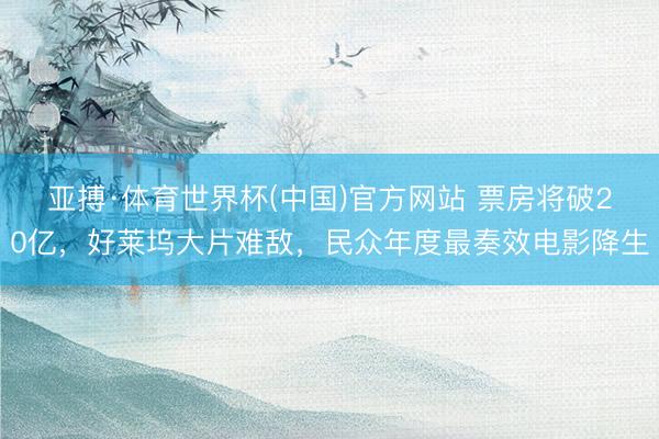 亚搏·体育世界杯(中国)官方网站 票房将破20亿，好莱坞大片难敌，民众年度最奏效电影降生