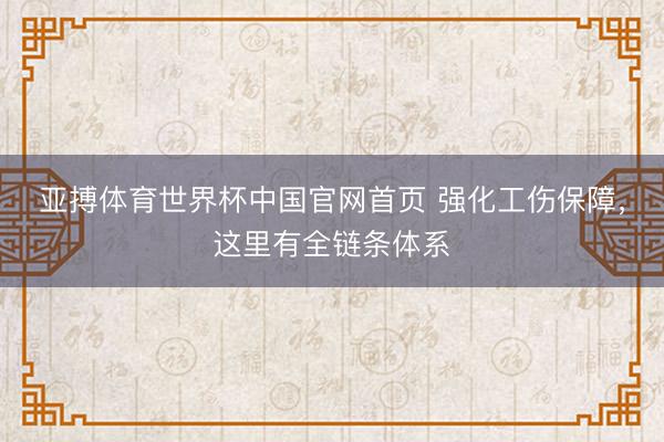 亚搏体育世界杯中国官网首页 强化工伤保障，这里有全链条体系