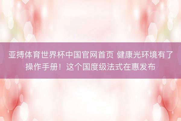 亚搏体育世界杯中国官网首页 健康光环境有了操作手册！这个国度级法式在惠发布