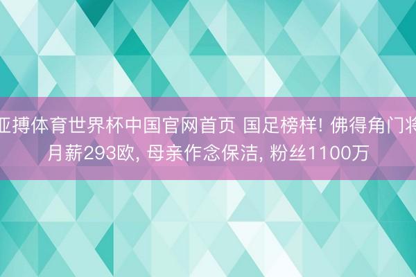 亚搏体育世界杯中国官网首页 国足榜样! 佛得角门将月薪293欧， 母亲作念保洁， 粉丝1100万