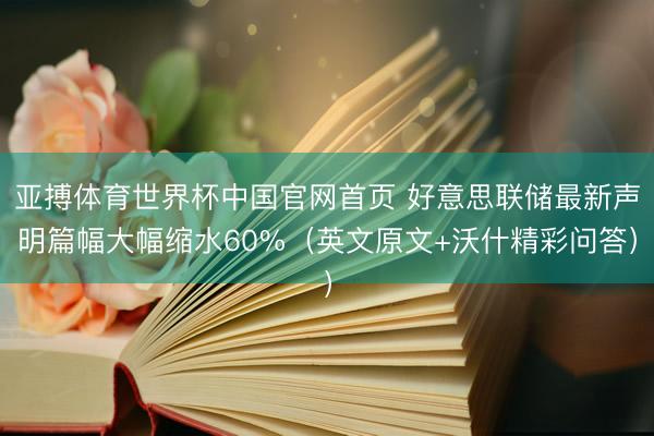 亚搏体育世界杯中国官网首页 好意思联储最新声明篇幅大幅缩水60%(英文原文+沃什精彩问答)