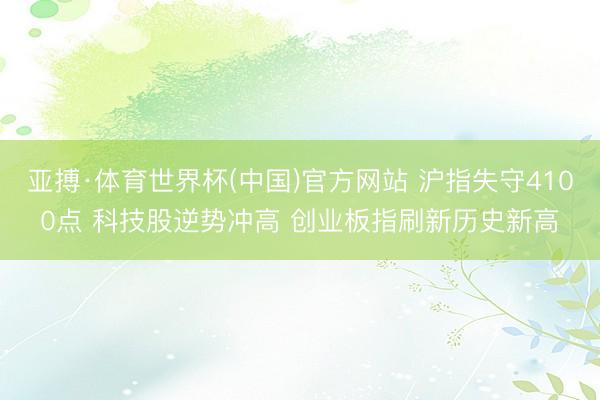 亚搏·体育世界杯(中国)官方网站 沪指失守4100点 科技股逆势冲高 创业板指刷新历史新高